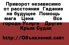 Приворот независимо от расстояния. Гадание на будущее. Помощь мага › Цена ­ 2 000 - Все города Услуги » Другие   . Крым,Судак